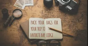 Pack your bags for your trip to Favorite Bay Lodge.